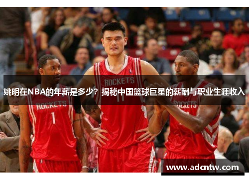 姚明在NBA的年薪是多少？揭秘中国篮球巨星的薪酬与职业生涯收入